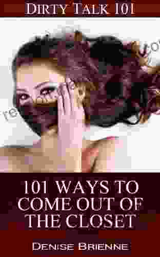 101 Ways To Come Out Of The Closet: Don T Keep Your Sexuality A Secret Any Longer (Dirty Talk 101 20)