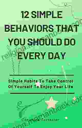 12 Simple Behaviors That You Should Do Every Day: Simple Habits To Take Control Of Yourself To Enjoy Your Life