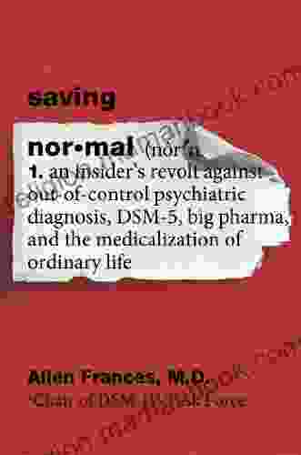 Saving Normal: An Insider S Revolt Against Out Of Control Psychiatric Diagnosis DSM 5 Big Pharma And The Medicalization Of Ordinary Life