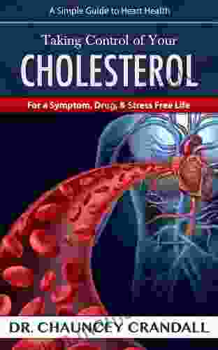 Taking Control Of Your Cholesterol: For A Symptom Drug Stress Free Life (Dr Crandall S Simple Guide To Heart Health 1)