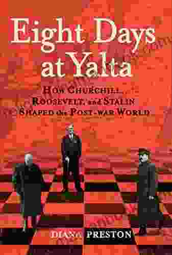 Eight Days At Yalta: How Churchill Roosevelt And Stalin Shaped The Post War World