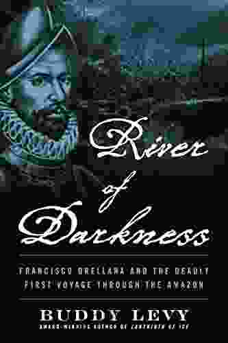 River Of Darkness: Francisco Orellana And The Deadly First Voyage Through The Amazon