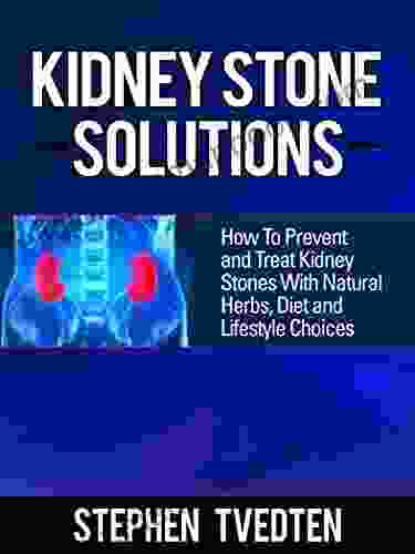 Kidney Stone Solutions: How To Prevent And Treat Kidney Stones With Natural Herbs Diet And Lifestyle Choices