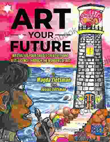 Art Your Future: Maximizing Your Child S Creativity And Intelligence Through Art