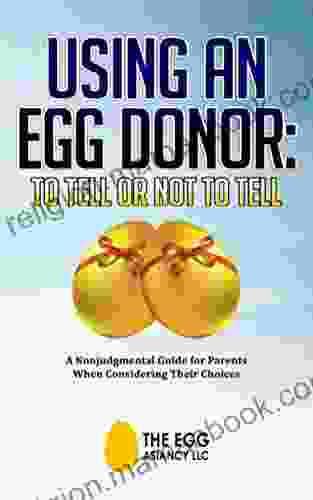 Using An Egg Donor: To Tell Or Not To Tell: A Nonjudgemental Guide For Parents When Considering Their Choices