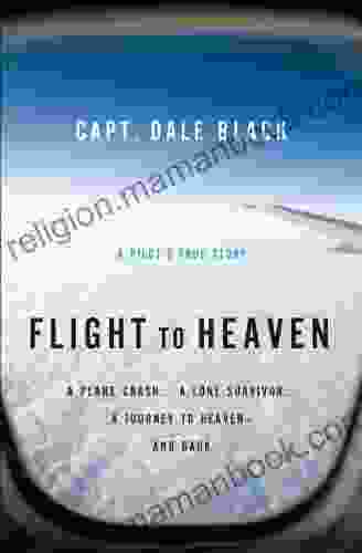 Flight To Heaven: A Plane Crash A Lone Survivor A Journey To Heaven And Back