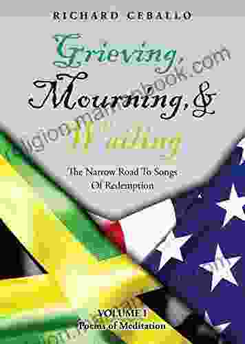 Grieving Mourning Wailing: The Narrow Road To Songs Of Redemption Volume I Poems Of Meditation