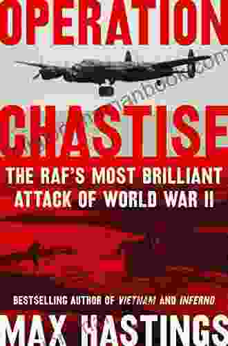 Operation Chastise: The RAF S Most Brilliant Attack Of World War II