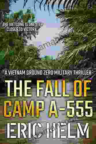 The Fall Of Camp A 555: The Vietnamese Army Are One Step Closer To Victory (Vietnam Ground Zero Military Thrillers 4)