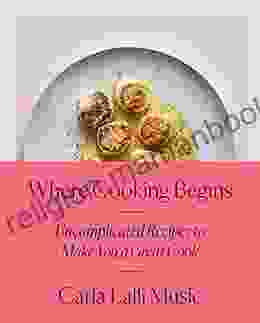 Where Cooking Begins: Uncomplicated Recipes To Make You A Great Cook: A Cookbook
