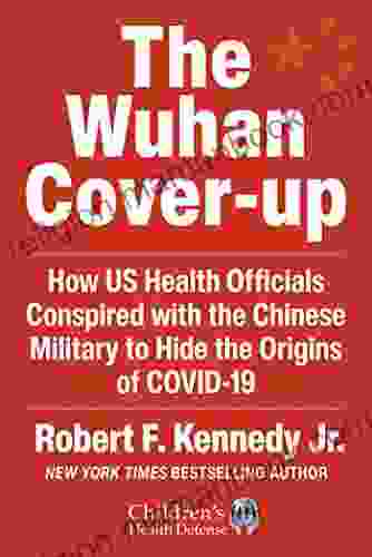 The Wuhan Cover Up: How US Health Officials Conspired With The Chinese Military To Hide The Origins Of COVID 19 (Children S Health Defense)