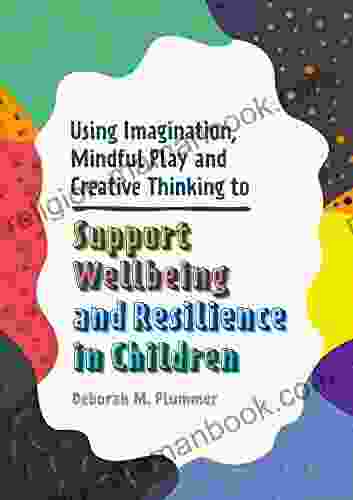 Using Imagination Mindful Play And Creative Thinking To Support Wellbeing And Resilience In Children (Helping Children To Build Wellbeing And Resilience)